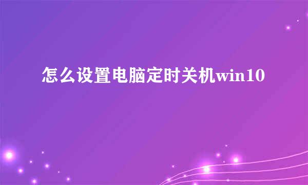 怎么设置电脑定时关机win10