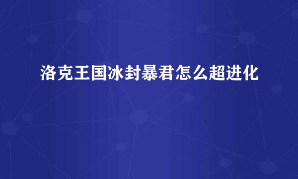 洛克王国冰封暴君怎么超进化