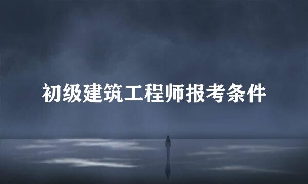 初级建筑工程师报考条件