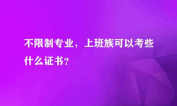 不限制专业，上班族可以考些什么证书？