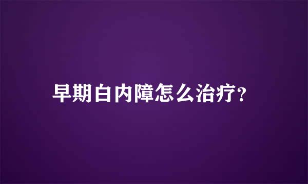 早期白内障怎么治疗？