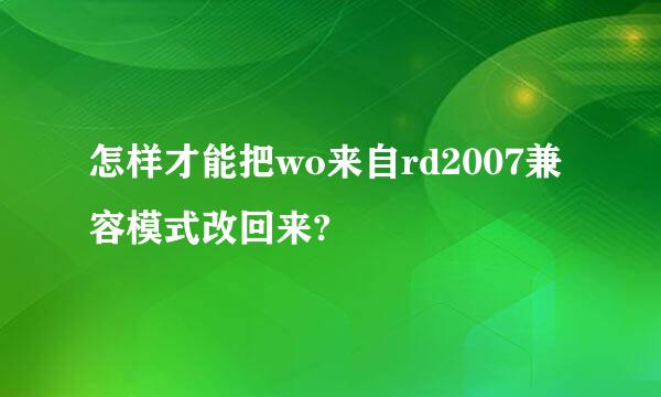 怎样才能把wo来自rd2007兼容模式改回来?