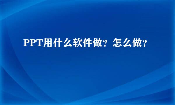 PPT用什么软件做？怎么做？