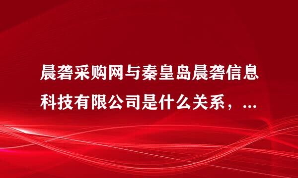 晨砻采购网与秦皇岛晨砻信息科技有限公司是什么关系，是来自他们运营的吗？
