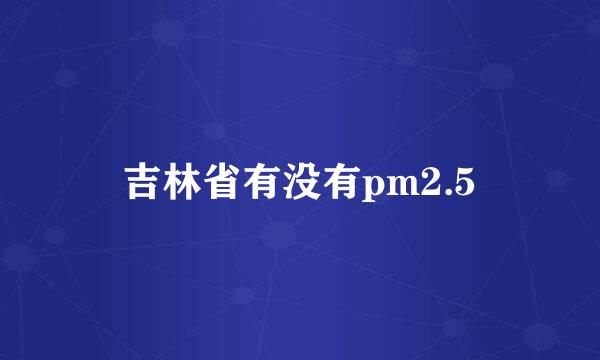 吉林省有没有pm2.5