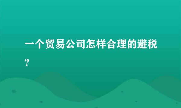 一个贸易公司怎样合理的避税？