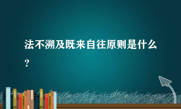 法不溯及既来自往原则是什么？