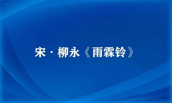 宋·柳永《雨霖铃》
