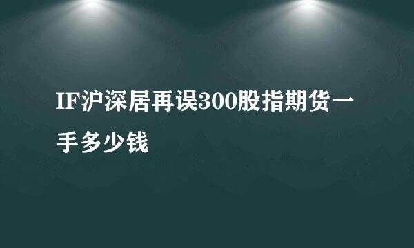 IF沪深居再误300股指期货一手多少钱