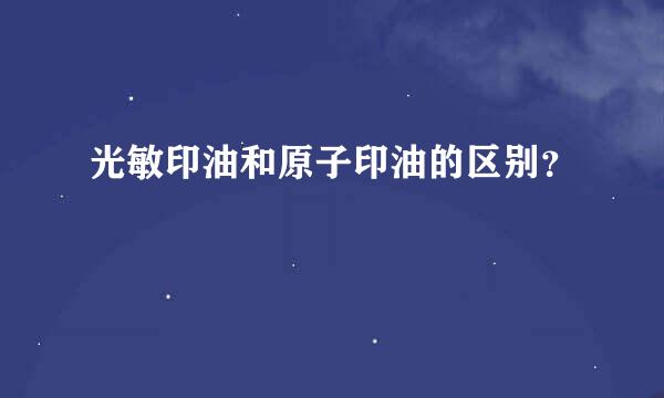 光敏印油和原子印油的区别？