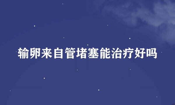 输卵来自管堵塞能治疗好吗