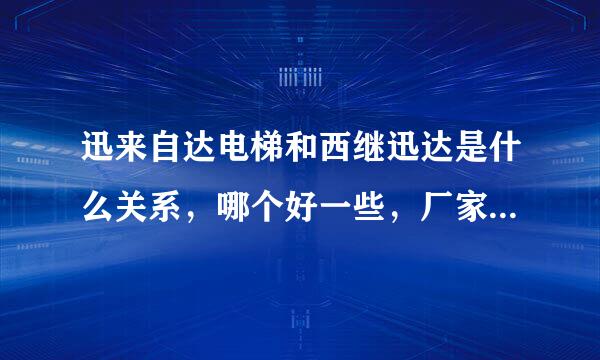 迅来自达电梯和西继迅达是什么关系，哪个好一些，厂家分别在什么地方