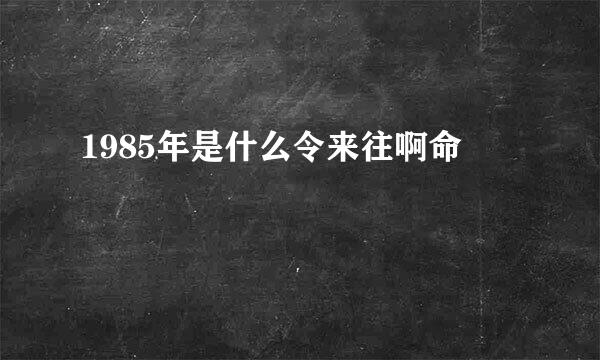1985年是什么令来往啊命