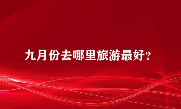 九月份去哪里旅游最好？