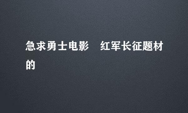 急求勇士电影 红军长征题材的