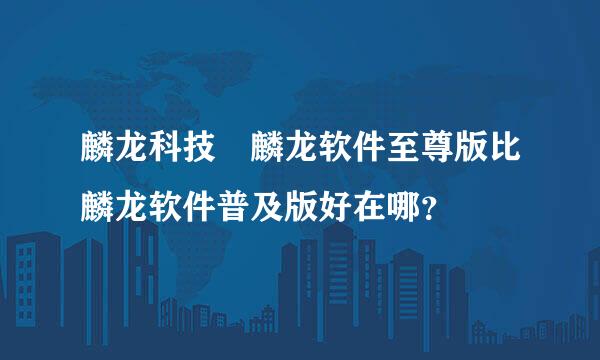 麟龙科技 麟龙软件至尊版比麟龙软件普及版好在哪？