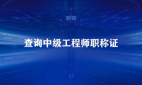 查询中级工程师职称证