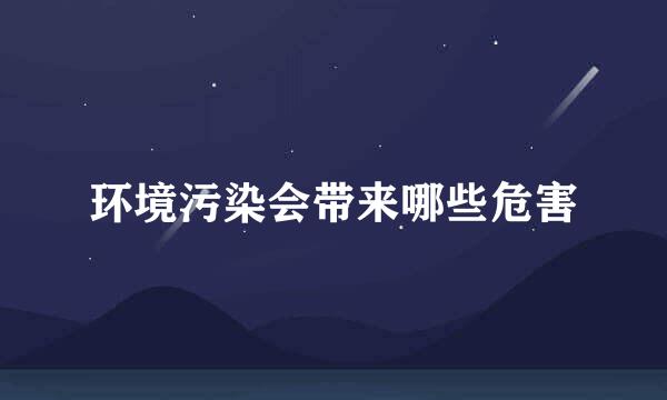 环境污染会带来哪些危害
