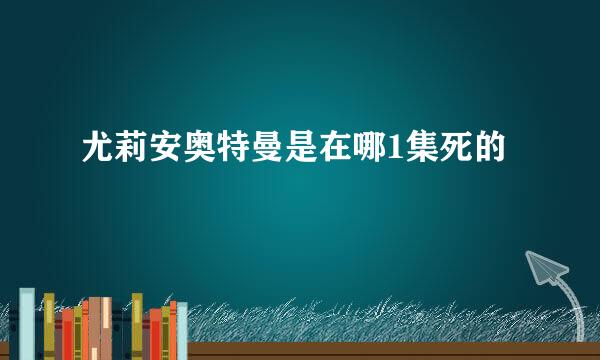 尤莉安奥特曼是在哪1集死的