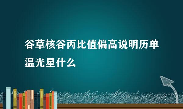 谷草核谷丙比值偏高说明历单温光星什么