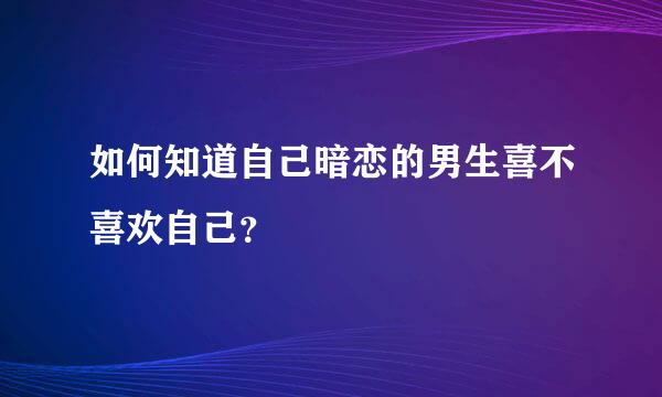 如何知道自己暗恋的男生喜不喜欢自己？