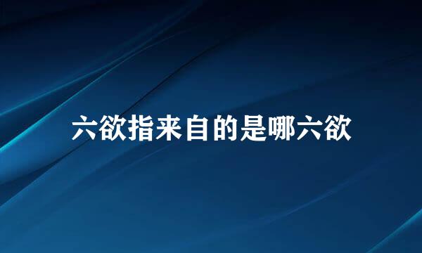 六欲指来自的是哪六欲