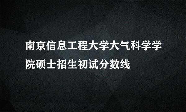 南京信息工程大学大气科学学院硕士招生初试分数线