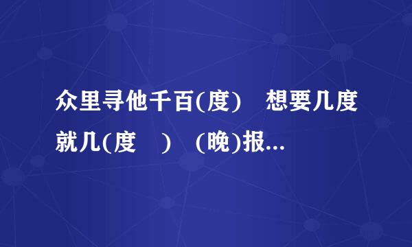 众里寻他千百(度) 想要几度就几(度 ) (晚)报不(晚)报 加括号的字的意思 求解