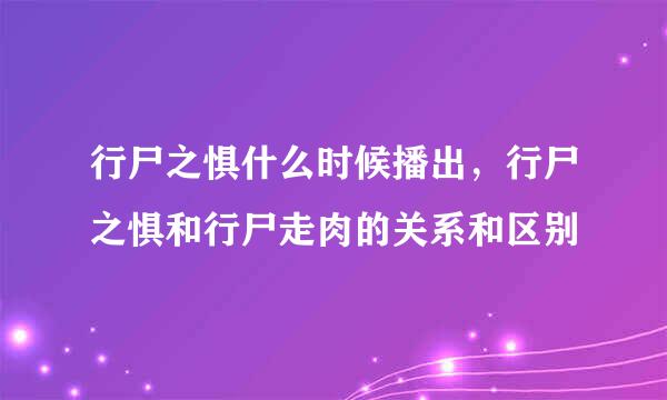 行尸之惧什么时候播出，行尸之惧和行尸走肉的关系和区别
