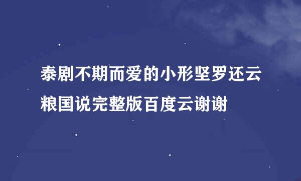 泰剧不期而爱的小形坚罗还云粮国说完整版百度云谢谢