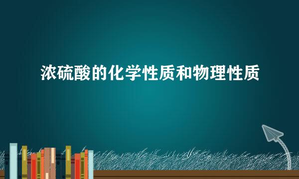 浓硫酸的化学性质和物理性质