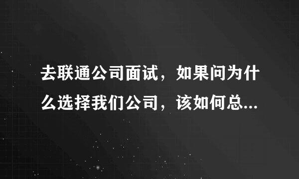 去联通公司面试，如果问为什么选择我们公司，该如何总结回益答呢？