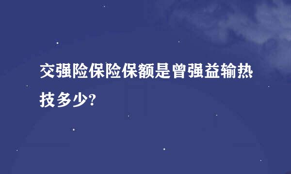 交强险保险保额是曾强益输热技多少?