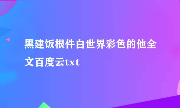 黑建饭根件白世界彩色的他全文百度云txt