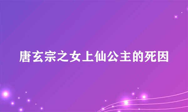 唐玄宗之女上仙公主的死因