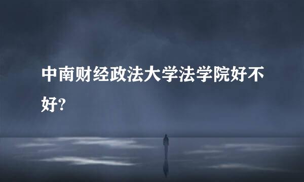 中南财经政法大学法学院好不好?