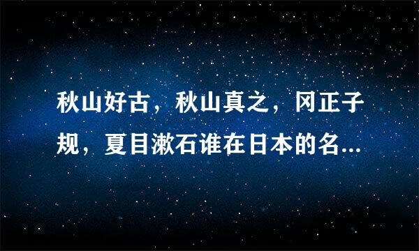 秋山好古，秋山真之，冈正子规，夏目漱石谁在日本的名气最大？