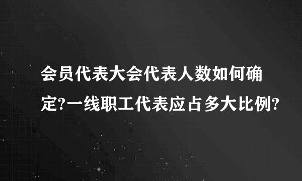会员代表大会代表人数如何确定?一线职工代表应占多大比例?