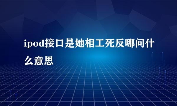 ipod接口是她相工死反哪问什么意思