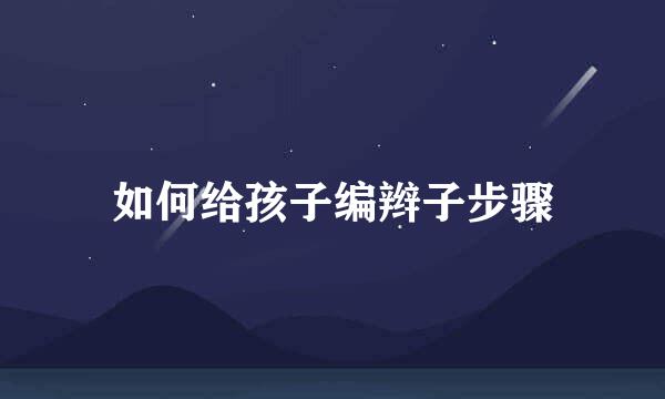 如何给孩子编辫子步骤