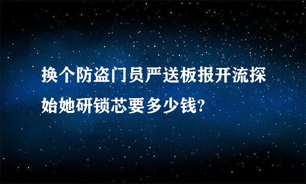 换个防盗门员严送板报开流探始她研锁芯要多少钱?