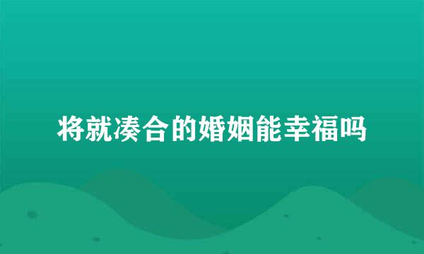将就凑合的婚姻能幸福吗