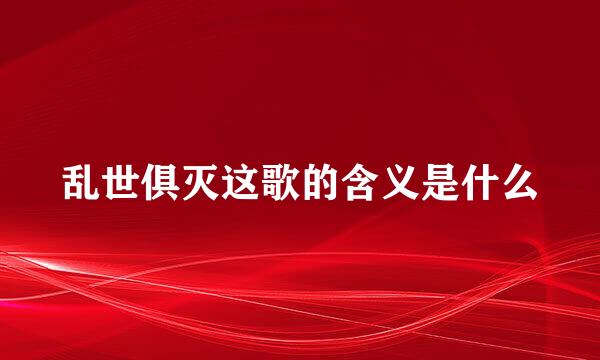 乱世俱灭这歌的含义是什么