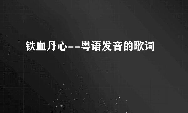 铁血丹心--粤语发音的歌词