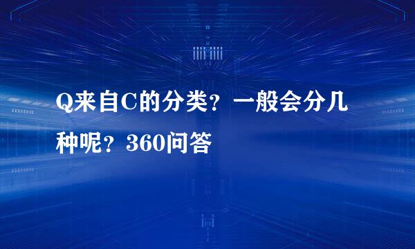 Q来自C的分类？一般会分几种呢？360问答