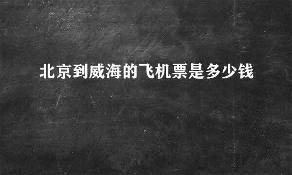 北京到威海的飞机票是多少钱