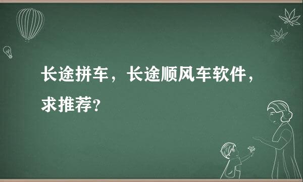 长途拼车，长途顺风车软件，求推荐？