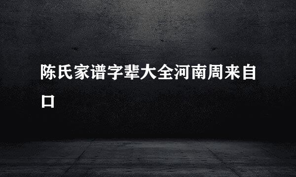 陈氏家谱字辈大全河南周来自口