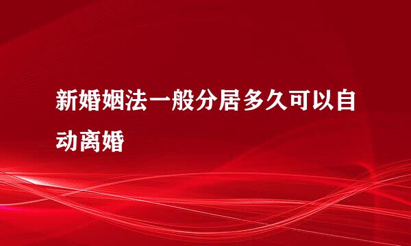 新婚姻法一般分居多久可以自动离婚
