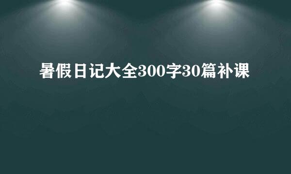 暑假日记大全300字30篇补课